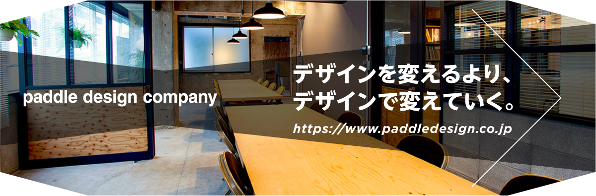 paddle design companyのホームページへ。デザインを変えるより、デザインで変えていく。